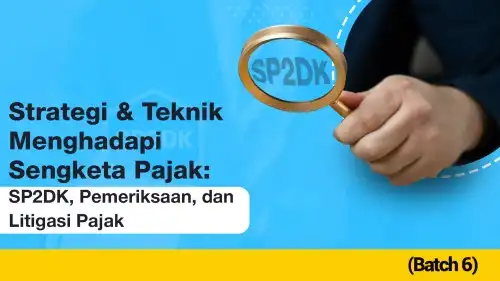 Strategi dan Teknik Menghadapi Sengketa Pajak: SP2DK, Pemeriksaan, dan Litigasi Pajak (Batch 6)